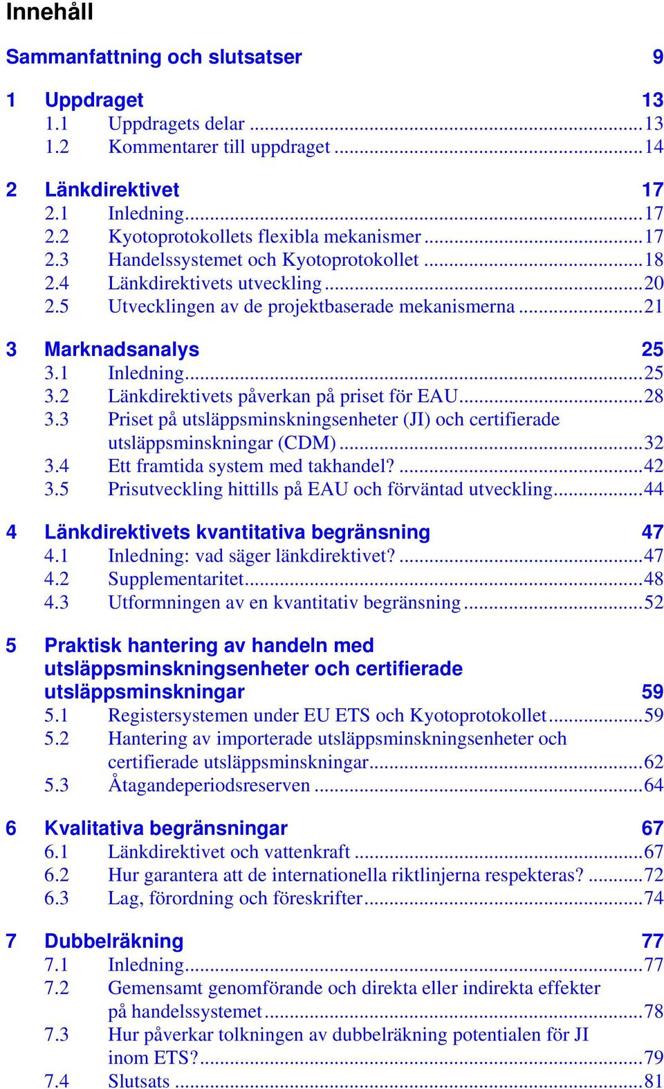 1 Inledning...25 3.2 Länkdirektivets påverkan på priset för EAU...28 3.3 Priset på utsläppsminskningsenheter (JI) och certifierade utsläppsminskningar (CDM)...32 3.4 Ett framtida system med takhandel?