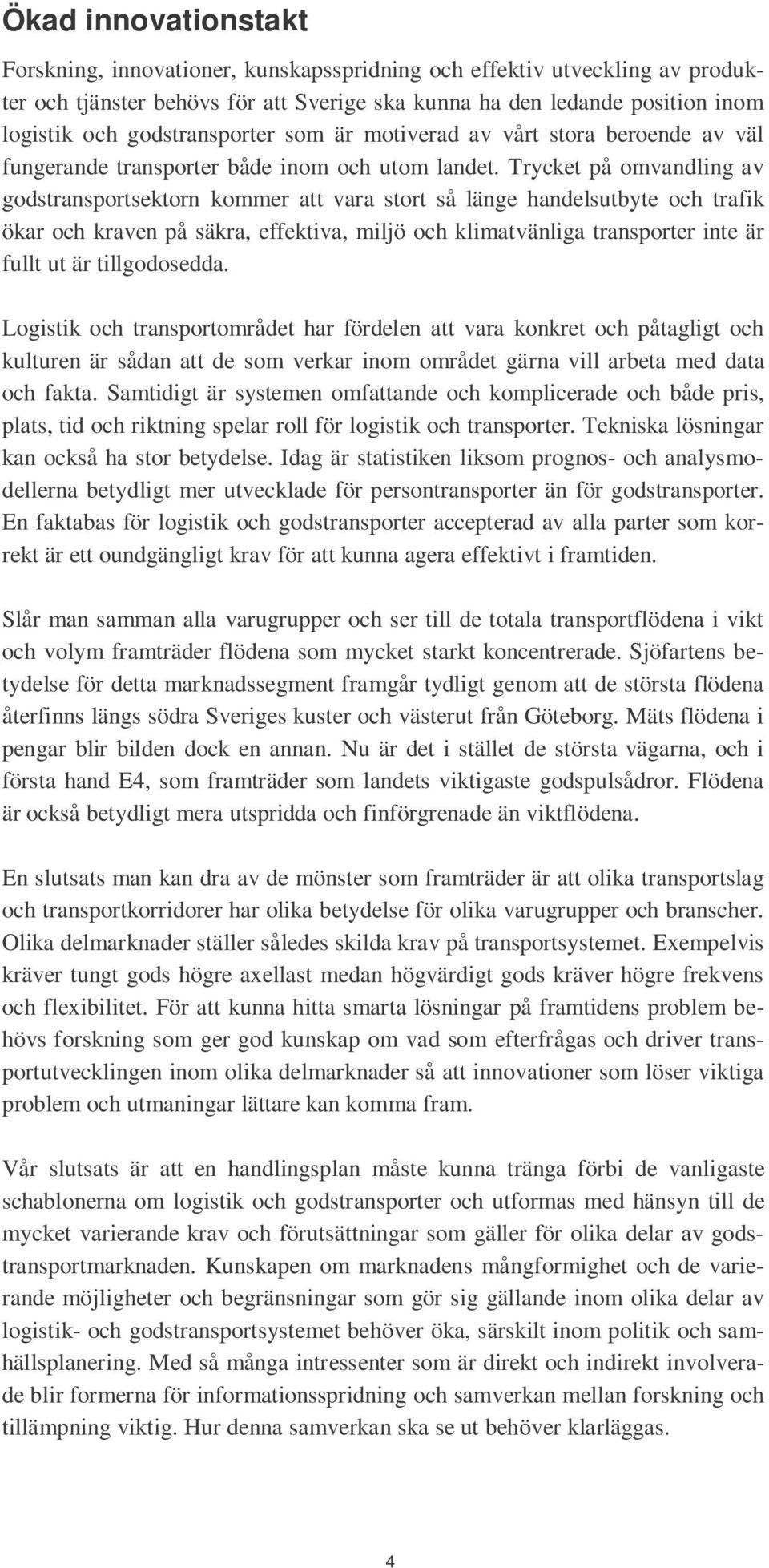 Trycket på omvandling av godstransportsektorn kommer att vara stort så länge handelsutbyte och trafik ökar och kraven på säkra, effektiva, miljö och klimatvänliga transporter inte är fullt ut är