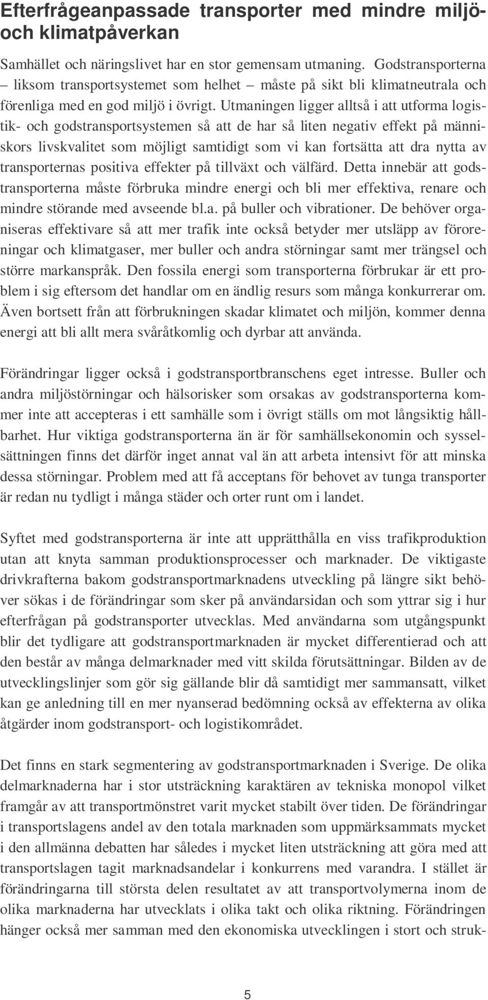 Utmaningen ligger alltså i att utforma logistik- och godstransportsystemen så att de har så liten negativ effekt på människors livskvalitet som möjligt samtidigt som vi kan fortsätta att dra nytta av