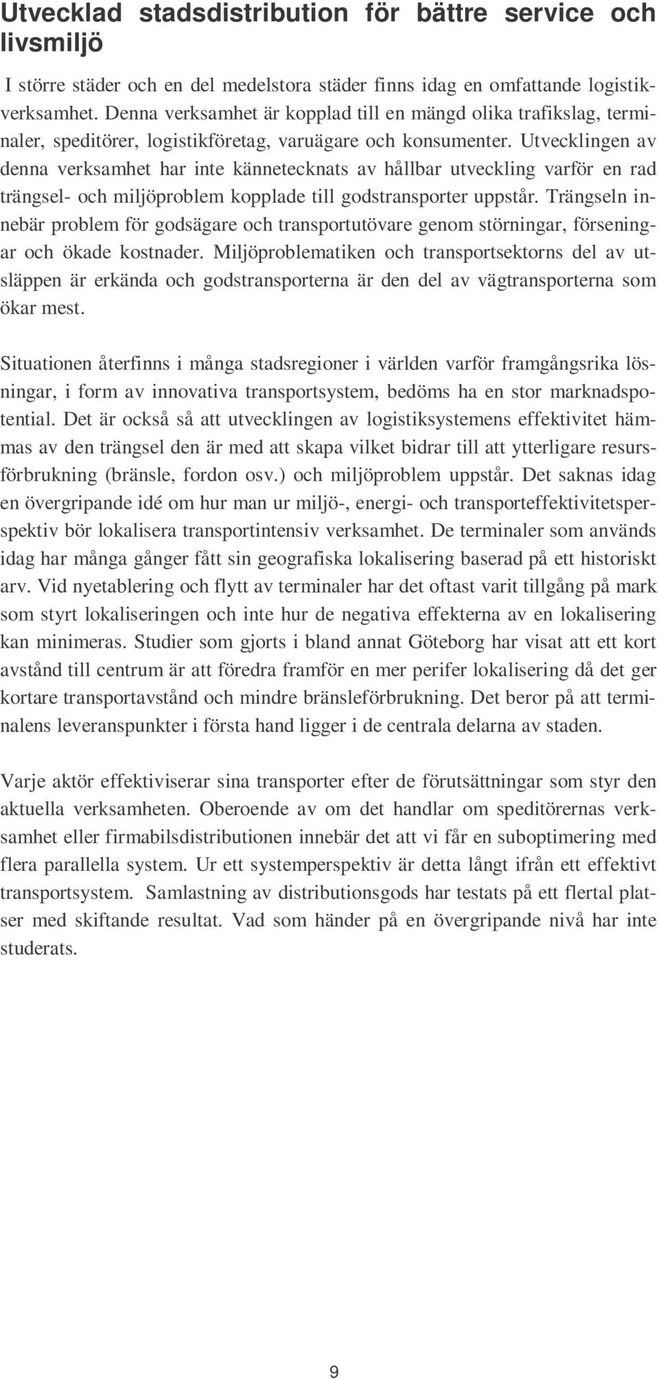 Utvecklingen av denna verksamhet har inte kännetecknats av hållbar utveckling varför en rad trängsel- och miljöproblem kopplade till godstransporter uppstår.