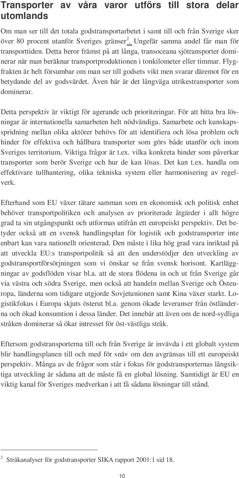 Flygfrakten är helt försumbar om man ser till godsets vikt men svarar däremot för en betydande del av godsvärdet. Även här är det långväga utrikestransporter som dominerar.