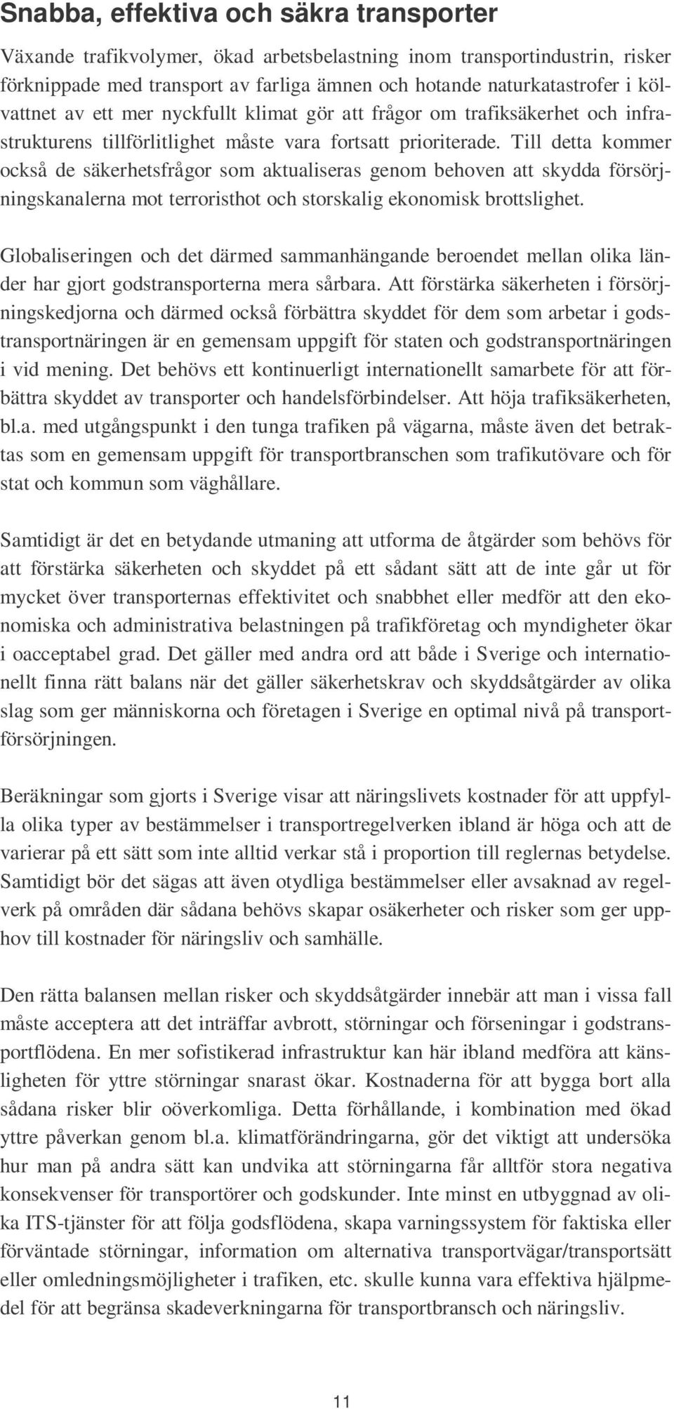 Till detta kommer också de säkerhetsfrågor som aktualiseras genom behoven att skydda försörjningskanalerna mot terroristhot och storskalig ekonomisk brottslighet.