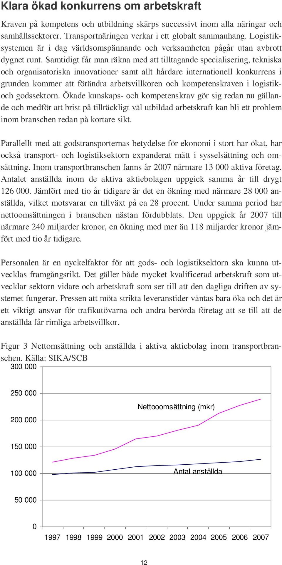 Samtidigt får man räkna med att tilltagande specialisering, tekniska och organisatoriska innovationer samt allt hårdare internationell konkurrens i grunden kommer att förändra arbetsvillkoren och