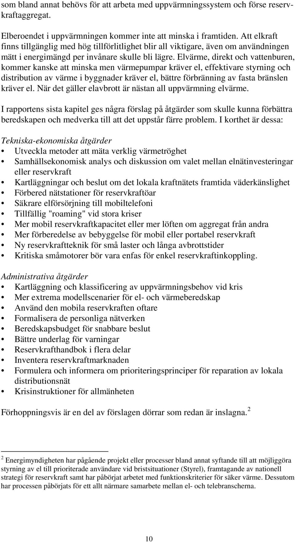 Elvärme, direkt och vattenburen, kommer kanske att minska men värmepumpar kräver el, effektivare styrning och distribution av värme i byggnader kräver el, bättre förbränning av fasta bränslen kräver