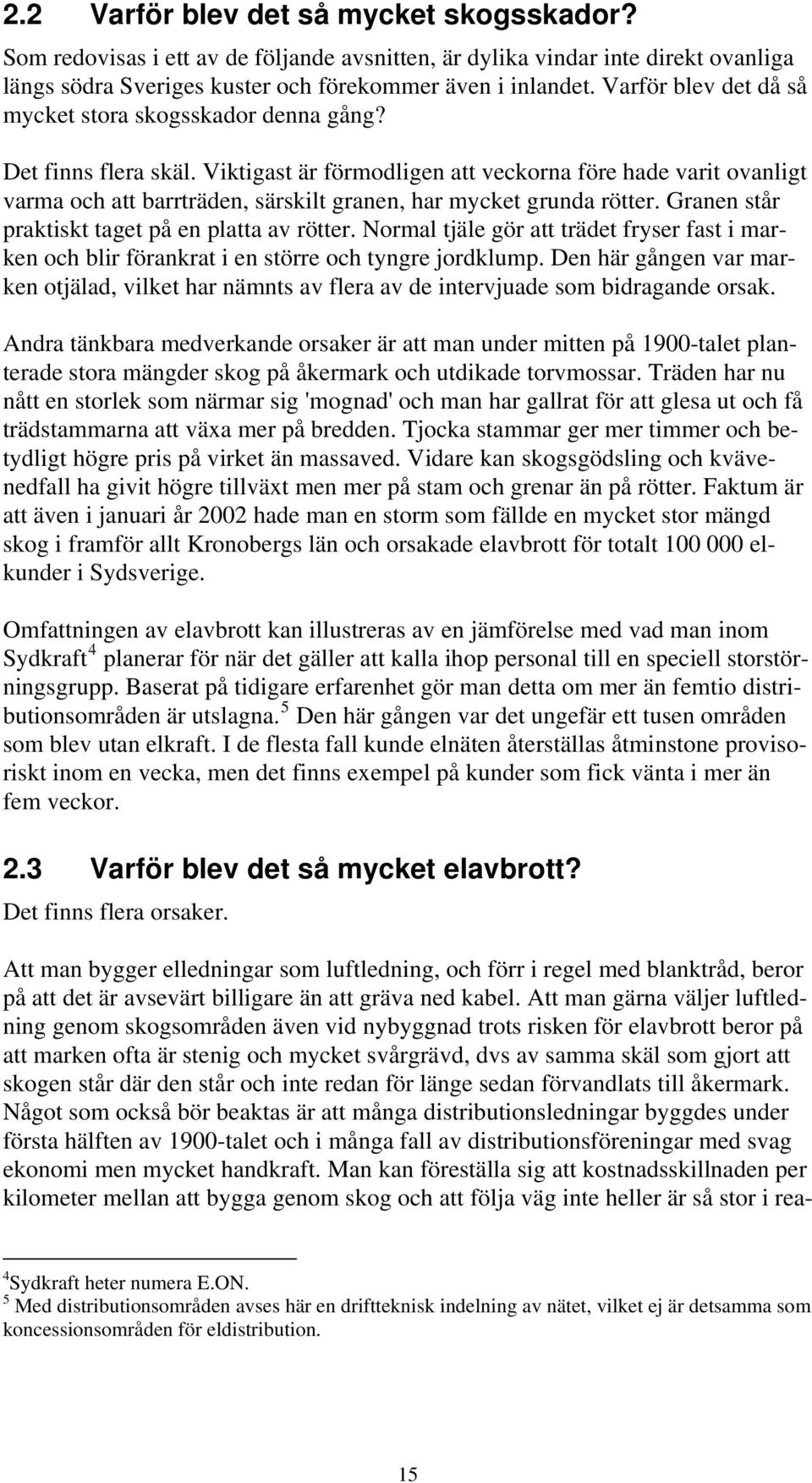 Viktigast är förmodligen att veckorna före hade varit ovanligt varma och att barrträden, särskilt granen, har mycket grunda rötter. Granen står praktiskt taget på en platta av rötter.