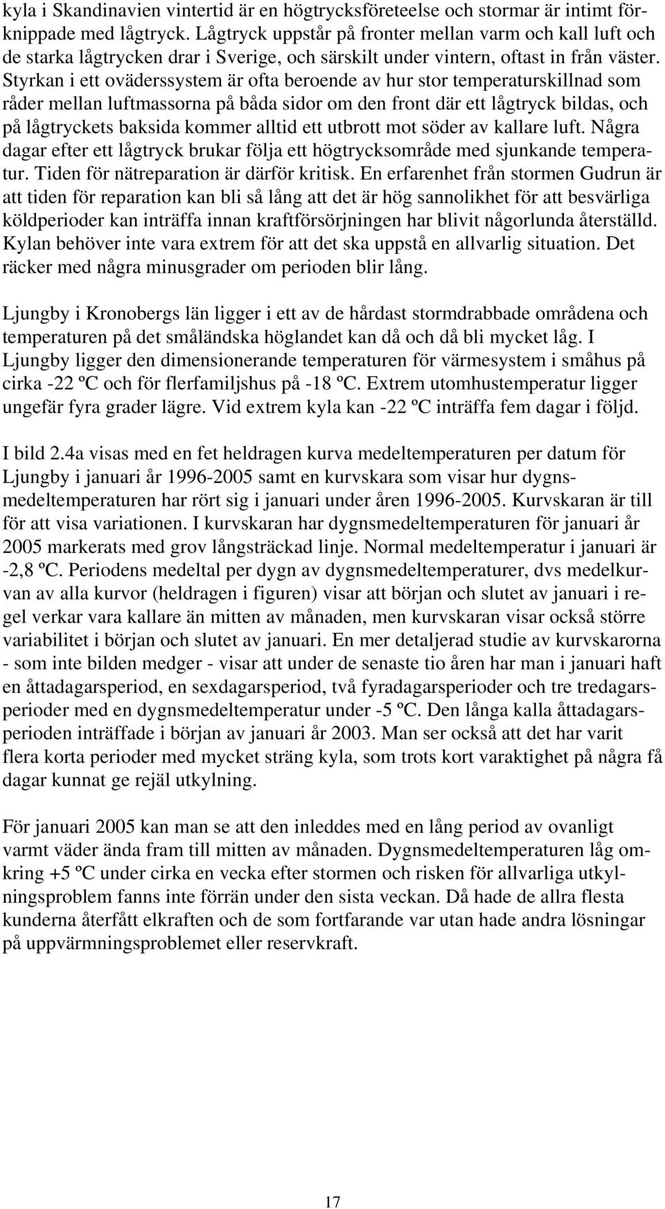 Styrkan i ett oväderssystem är ofta beroende av hur stor temperaturskillnad som råder mellan luftmassorna på båda sidor om den front där ett lågtryck bildas, och på lågtryckets baksida kommer alltid