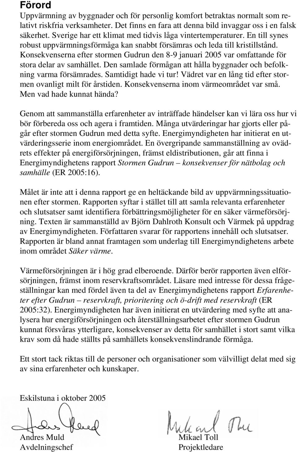Konsekvenserna efter stormen Gudrun den 8-9 januari 2005 var omfattande för stora delar av samhället. Den samlade förmågan att hålla byggnader och befolkning varma försämrades. Samtidigt hade vi tur!
