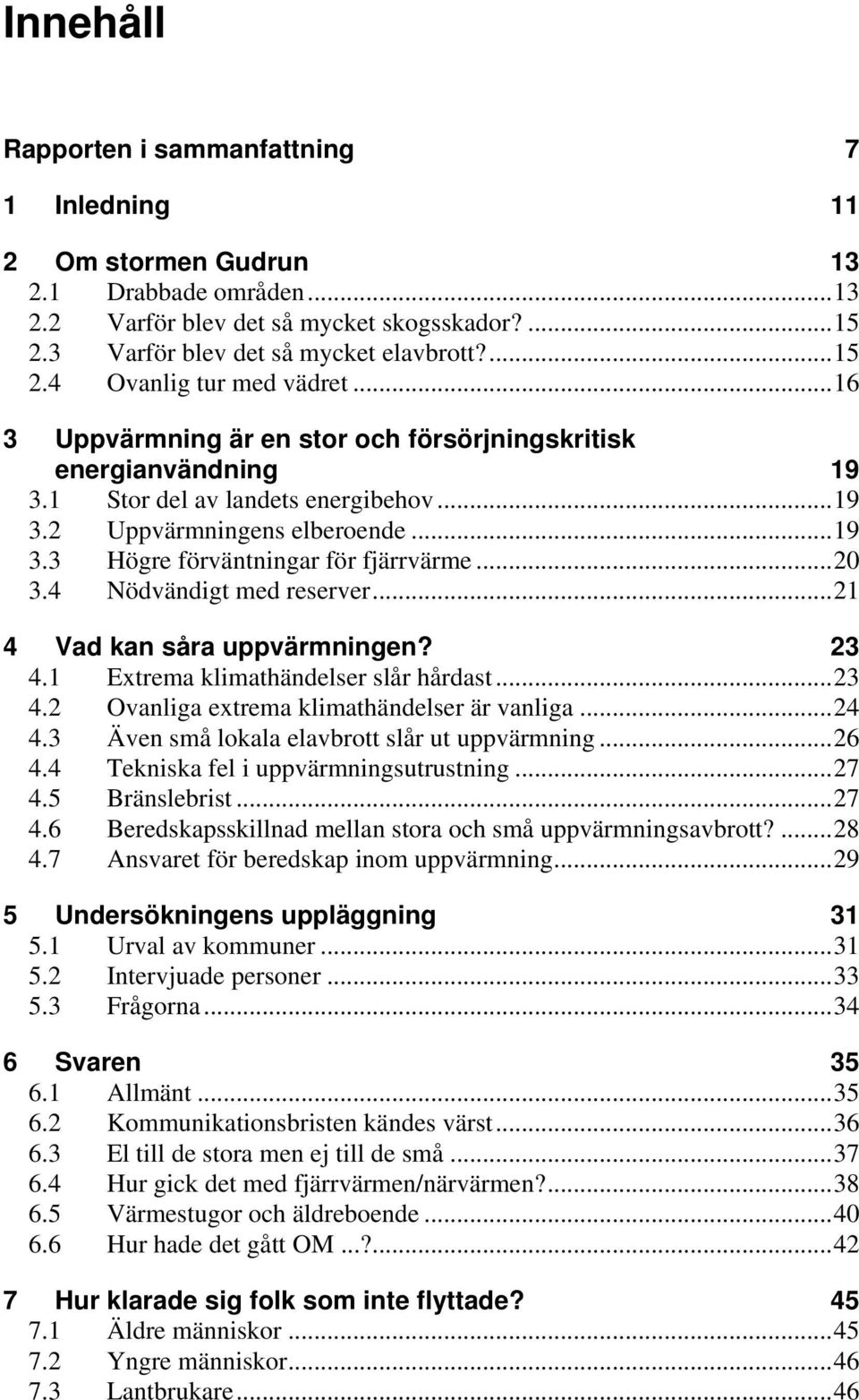 4 Nödvändigt med reserver...21 4 Vad kan såra uppvärmningen? 23 4.1 Extrema klimathändelser slår hårdast...23 4.2 Ovanliga extrema klimathändelser är vanliga...24 4.
