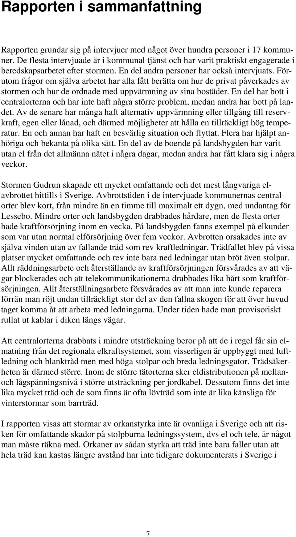 Förutom frågor om själva arbetet har alla fått berätta om hur de privat påverkades av stormen och hur de ordnade med uppvärmning av sina bostäder.