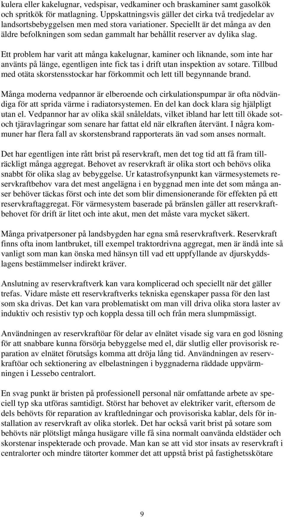 Speciellt är det många av den äldre befolkningen som sedan gammalt har behållit reserver av dylika slag.