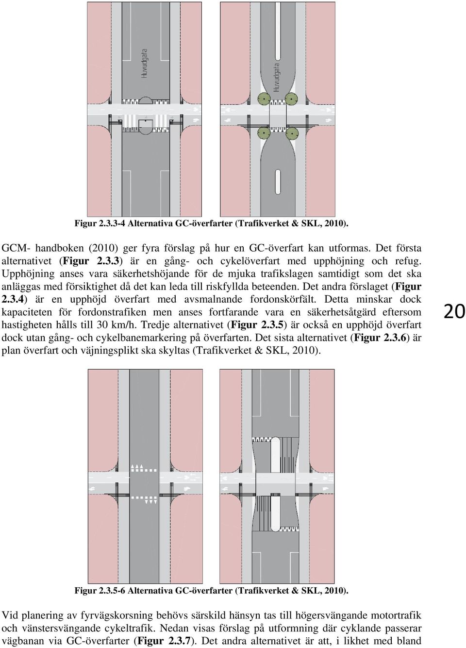 4) är en upphöjd överfart med avsmalnande fordonskörfält. Detta minskar dock kapaciteten för fordonstrafiken men anses fortfarande vara en säkerhetsåtgärd eftersom hastigheten hålls till 30 km/h.