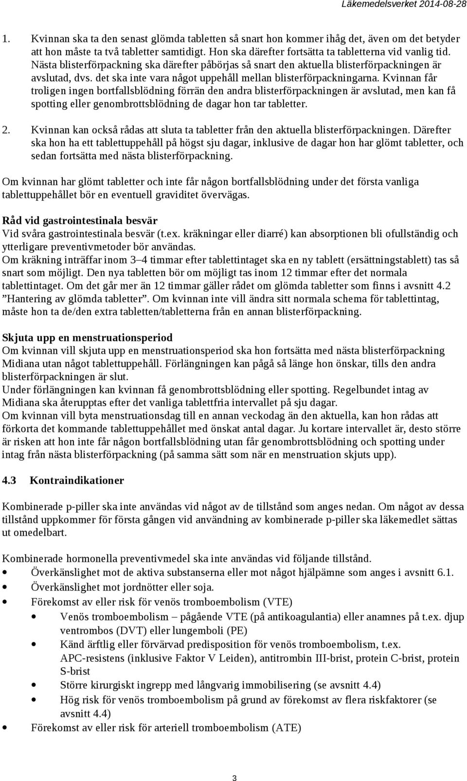 Kvinnan får troligen ingen bortfallsblödning förrän den andra blisterförpackningen är avslutad, men kan få spotting eller genombrottsblödning de dagar hon tar tabletter. 2.