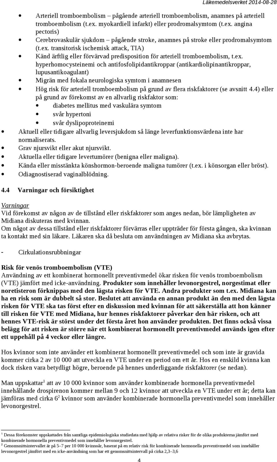 ex. hyperhomocysteinemi och antifosfolipidantikroppar (antikardiolipinantikroppar, lupusantikoagulant) Migrän med fokala neurologiska symtom i anamnesen Hög risk för arteriell tromboembolism på grund