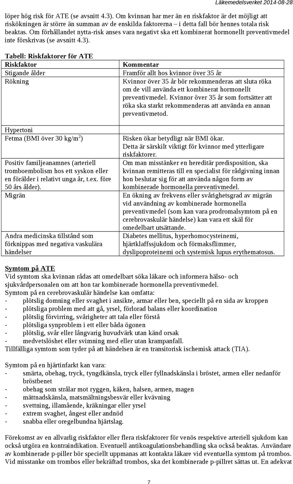 Tabell: Riskfaktorer för ATE Riskfaktor Stigande ålder Rökning Hypertoni Fetma (BMI över 30 kg/m 2 ) Positiv familjeanamnes (arteriell tromboembolism hos ett syskon eller en förälder i relativt unga