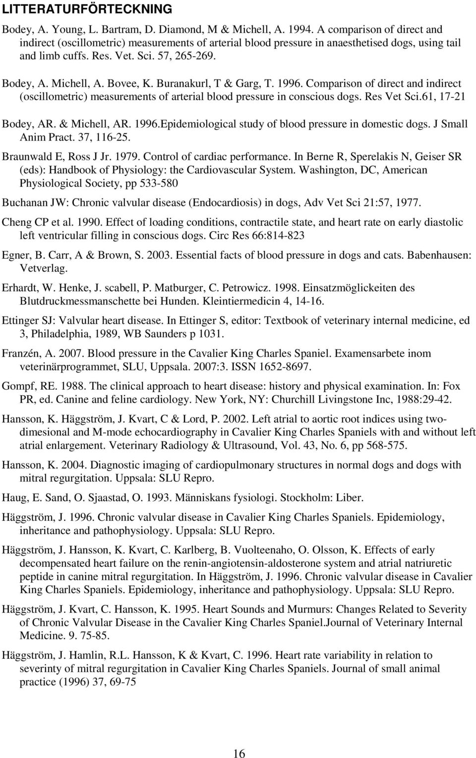 Bovee, K. Buranakurl, T & Garg, T. 1996. Comparison of direct and indirect (oscillometric) measurements of arterial blood pressure in conscious dogs. Res Vet Sci.61, 17-21 Bodey, AR. & Michell, AR.