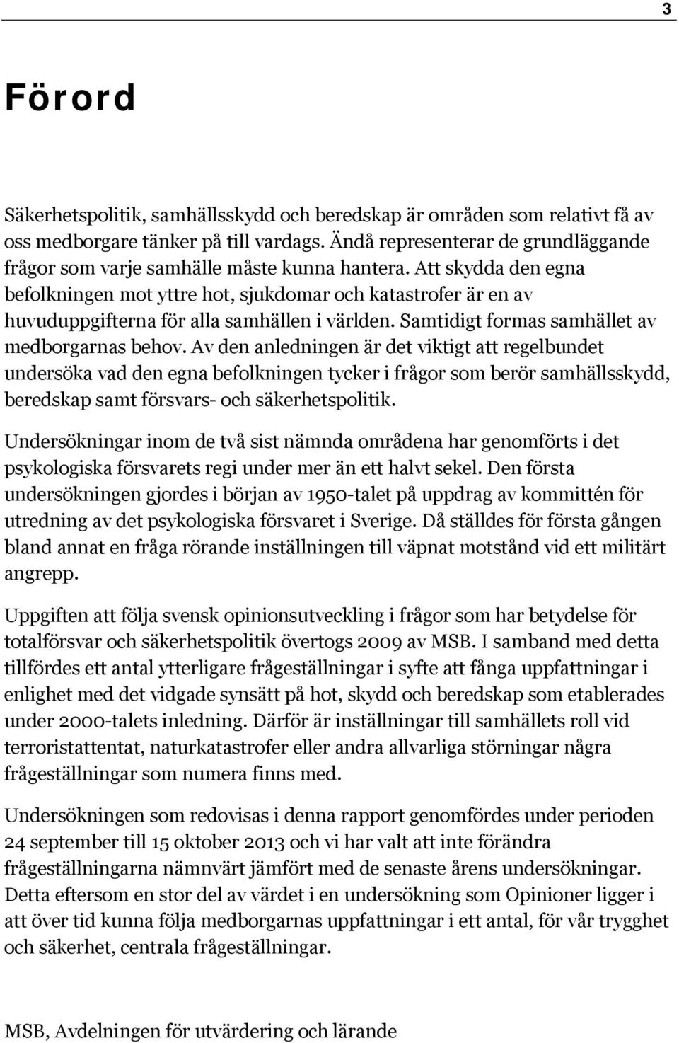 Att skydda den egna befolkningen mot yttre hot, sjukdomar och katastrofer är en av huvuduppgifterna för alla samhällen i världen. Samtidigt formas samhället av medborgarnas behov.