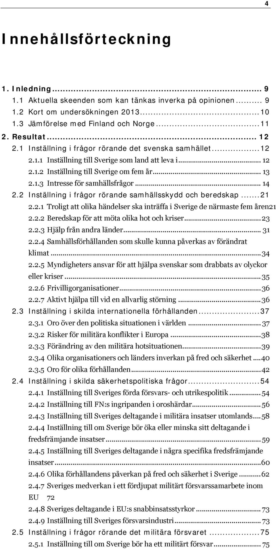 . Beredskap för att möta olika hot och kriser..... Hjälp från andra länder... 1.. Samhällsförhållanden som skulle kunna påverkas av förändrat klimat.