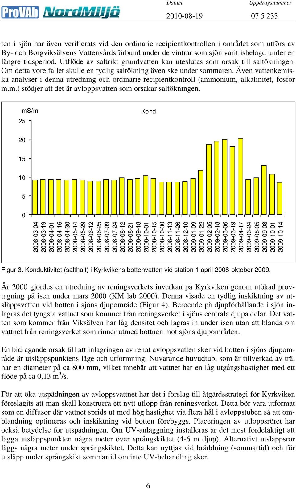 Även vattenkemiska analyser i denna utredning och ordinarie recipientkontroll (ammonium, alkalinitet, fosfor m.m.) stödjer att det är avloppsvatten som orsakar saltökningen.