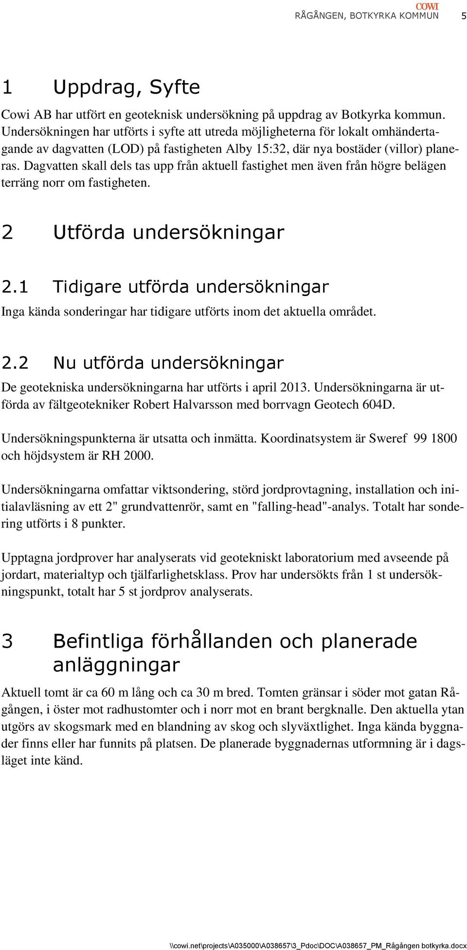 Dagvatten skall dels tas upp från aktuell fastighet men även från högre belägen terräng norr om fastigheten. 2 Utförda undersökningar 2.