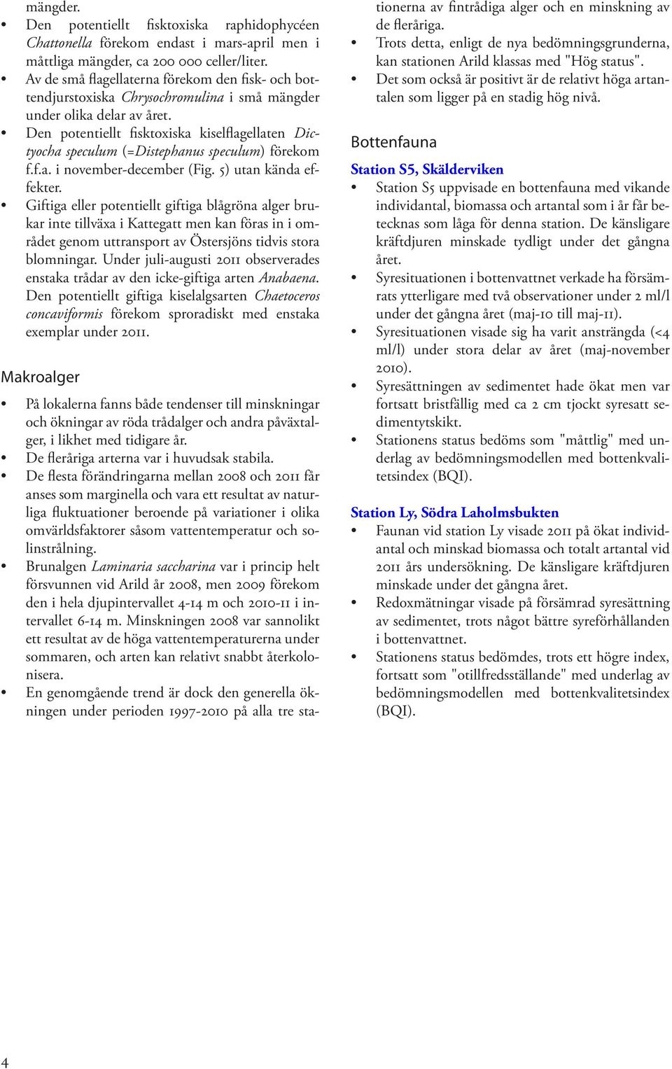 Den potentiellt fisktoxiska kiselflagellaten Dictyocha speculum (=Distephanus speculum) förekom f.f.a. i november-december (Fig. ) utan kända effekter.