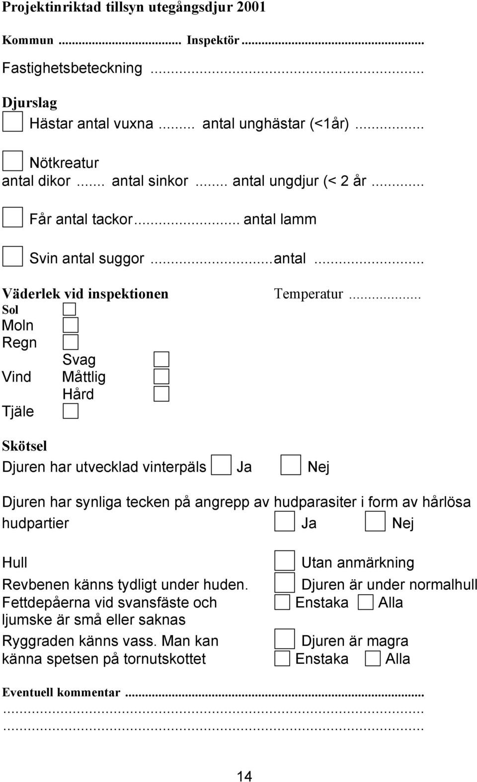 .. Sol Moln Regn Svag Vind Måttlig Hård Tjäle Skötsel Djuren har utvecklad vinterpäls Ja Nej Djuren har synliga tecken på angrepp av hudparasiter i form av hårlösa hudpartier Ja Nej Hull