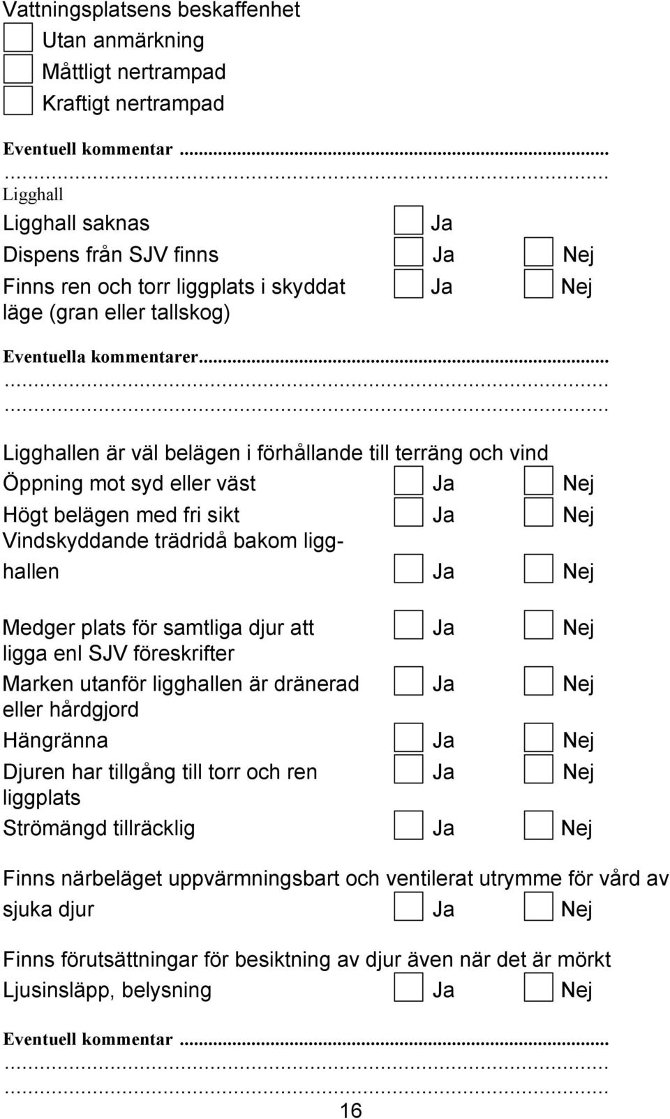 .. Ligghallen är väl belägen i förhållande till terräng och vind Öppning mot syd eller väst Ja Nej Högt belägen med fri sikt Ja Nej Vindskyddande trädridå bakom ligghallen Ja Nej Medger plats för