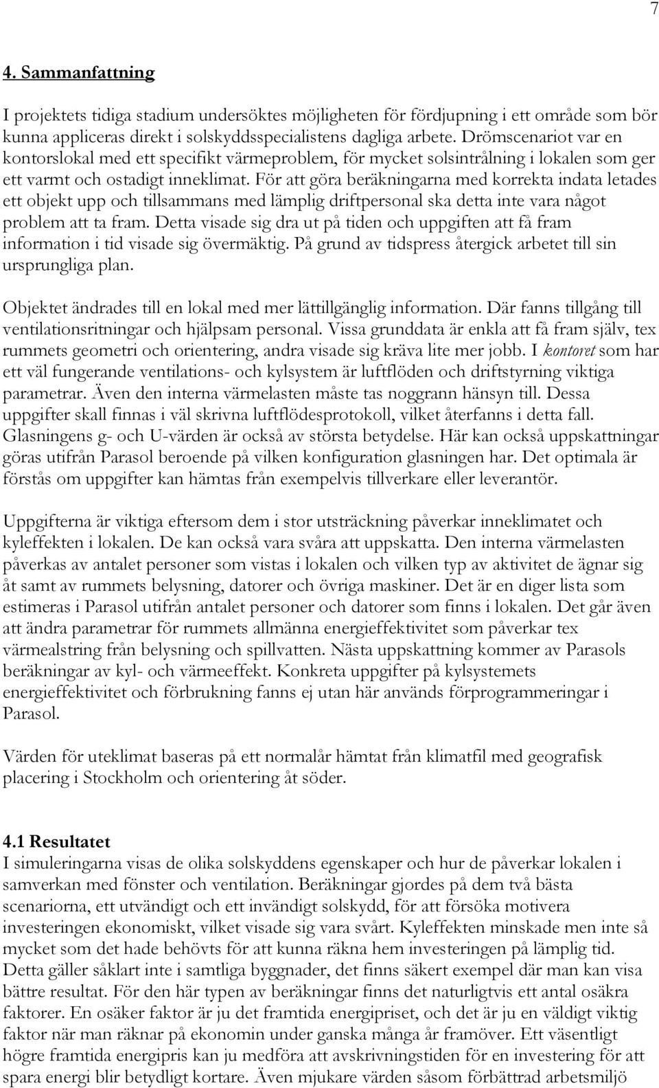 För att göra beräkningarna med korrekta indata letades ett objekt upp och tillsammans med lämplig driftpersonal ska detta inte vara något problem att ta fram.