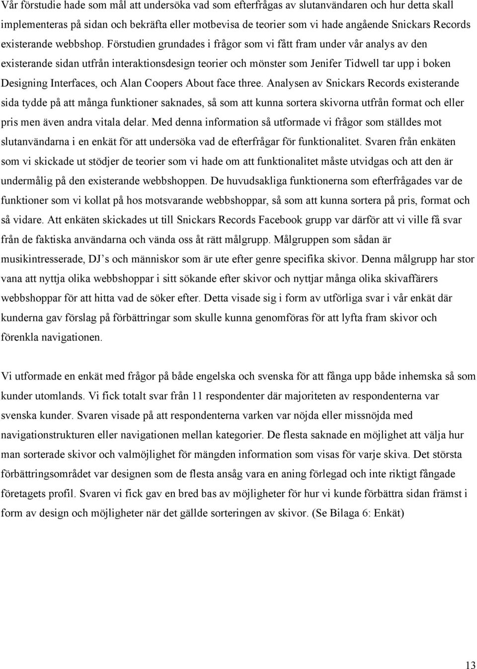 Förstudien grundades i frågor som vi fått fram under vår analys av den existerande sidan utfrån interaktionsdesign teorier och mönster som Jenifer Tidwell tar upp i boken Designing Interfaces, och