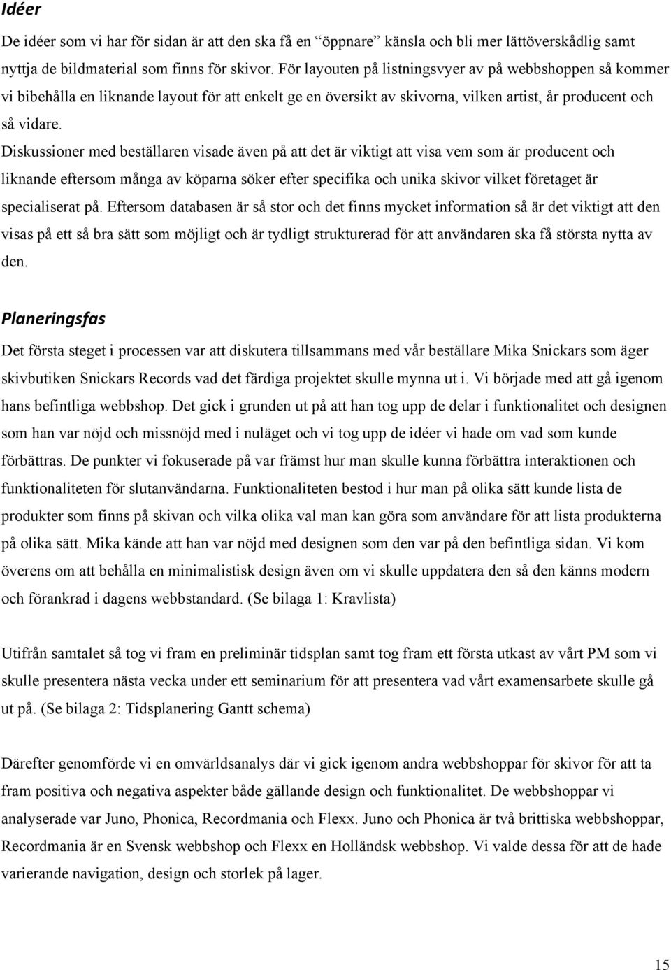 Diskussioner med beställaren visade även på att det är viktigt att visa vem som är producent och liknande eftersom många av köparna söker efter specifika och unika skivor vilket företaget är