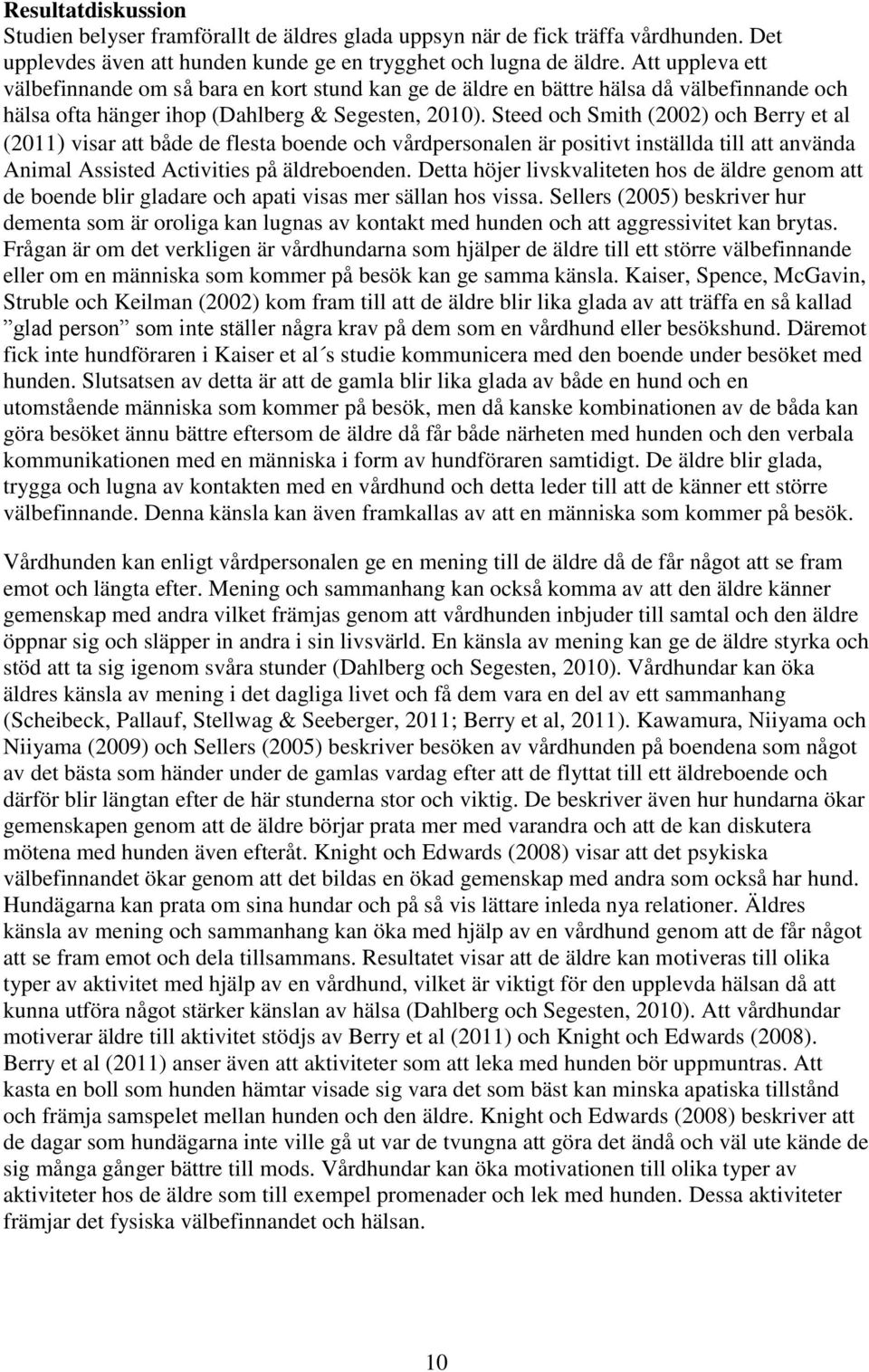 Steed och Smith (2002) och Berry et al (2011) visar att både de flesta boende och vårdpersonalen är positivt inställda till att använda Animal Assisted Activities på äldreboenden.