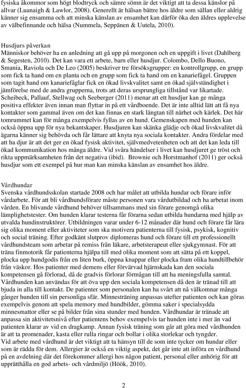 Uutela, 2010). Husdjurs påverkan Människor behöver ha en anledning att gå upp på morgonen och en uppgift i livet (Dahlberg & Segesten, 2010). Det kan vara ett arbete, barn eller husdjur.