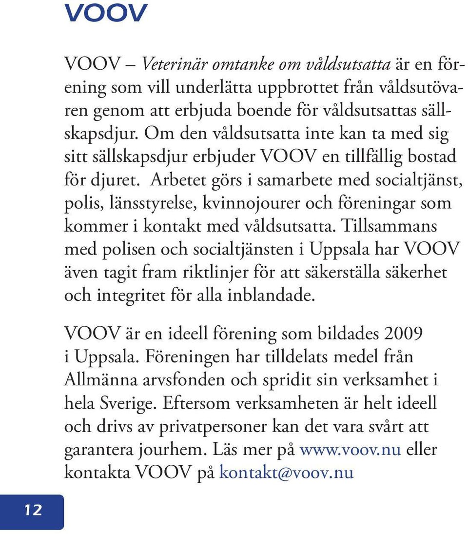 Arbetet görs i samarbete med socialtjänst, polis, länsstyrelse, kvinnojourer och föreningar som kommer i kontakt med våldsutsatta.