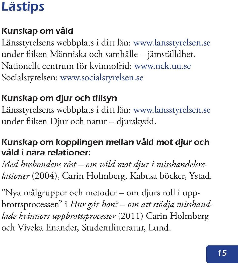 Kunskap om kopplingen mellan våld mot djur och våld i nära relationer: Med husbondens röst om våld mot djur i misshandelsrelationer (2004), Carin Holmberg, Kabusa böcker, Ystad.