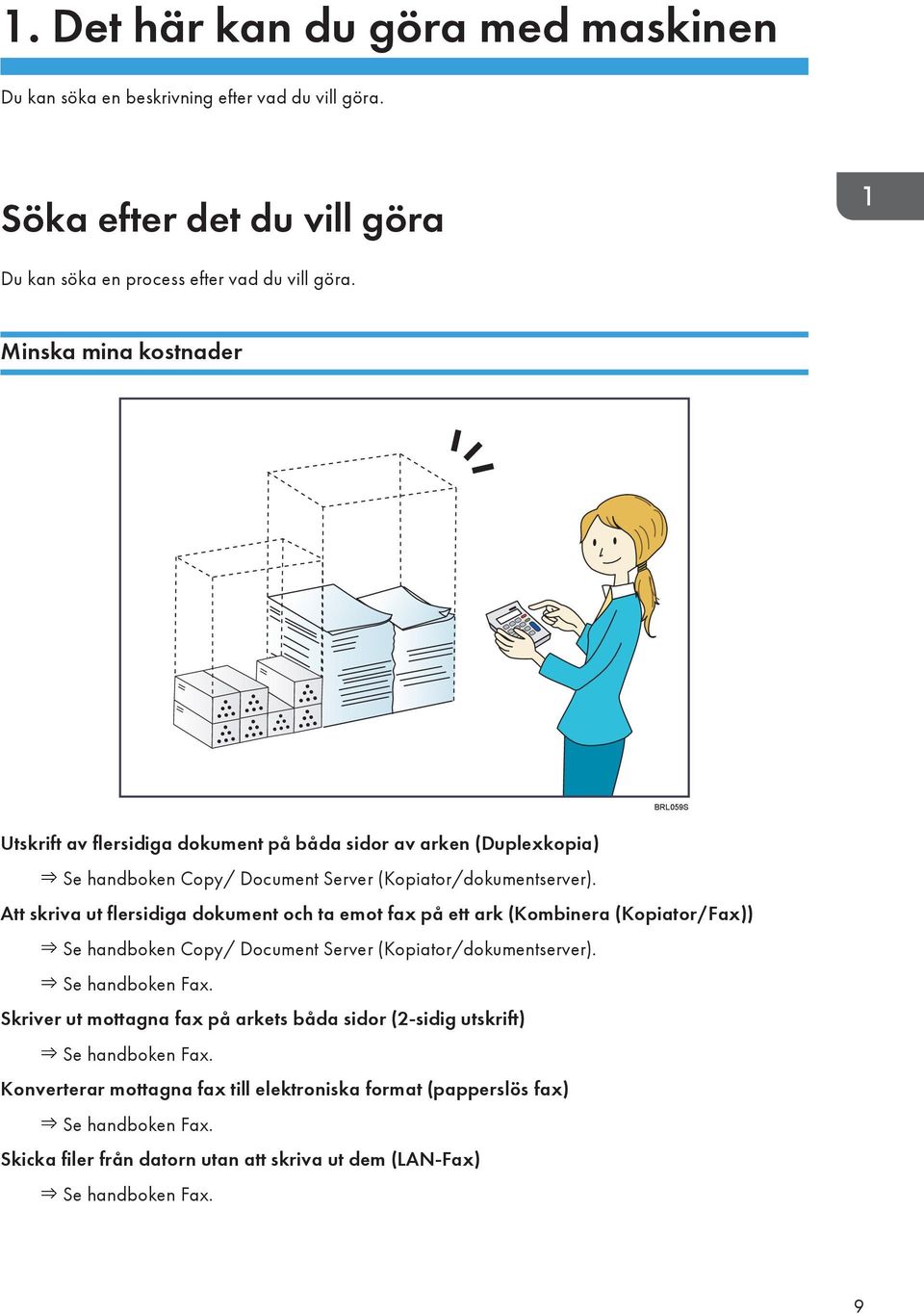 Att skriva ut flersidiga dokument och ta emot fax på ett ark (Kombinera (Kopiator/Fax)) Se handboken Copy/ Document Server (Kopiator/dokumentserver). Se handboken Fax.