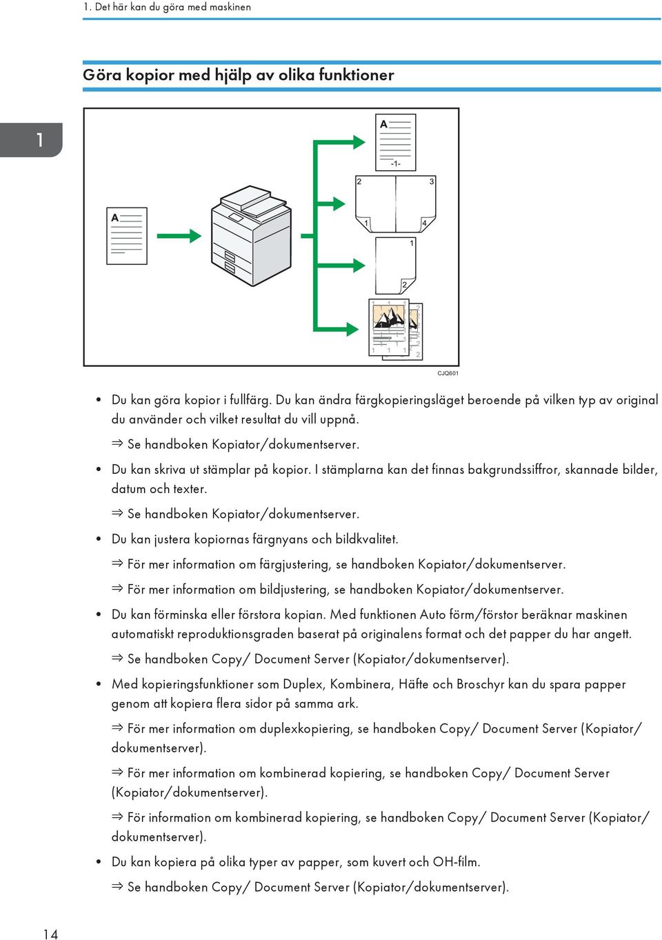 I stämplarna kan det finnas bakgrundssiffror, skannade bilder, datum och texter. Se handboken Kopiator/dokumentserver. Du kan justera kopiornas färgnyans och bildkvalitet.