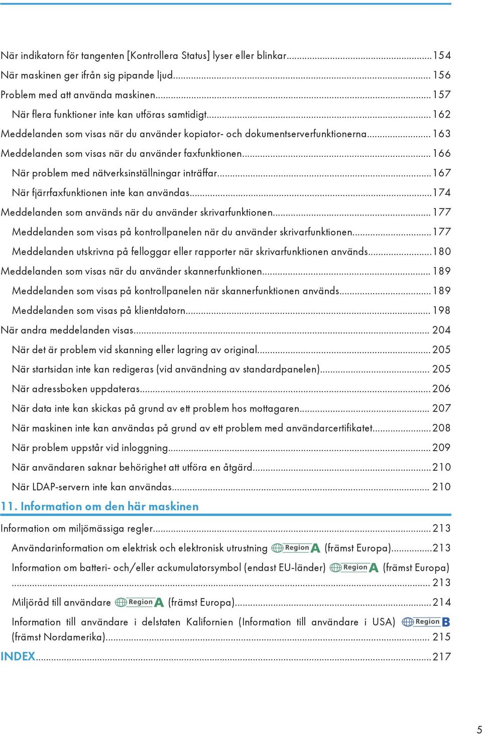 ..166 När problem med nätverksinställningar inträffar...167 När fjärrfaxfunktionen inte kan användas...174 Meddelanden som används när du använder skrivarfunktionen.