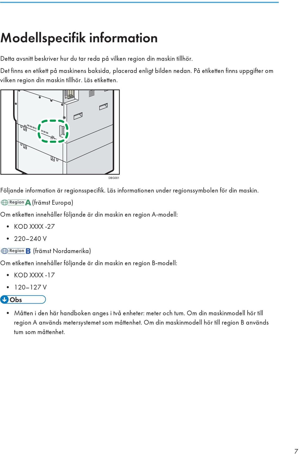 (främst Europa) Om etiketten innehåller följande är din maskin en region A-modell: KOD XXXX -27 220 240 V (främst Nordamerika) Om etiketten innehåller följande är din maskin en region B-modell: