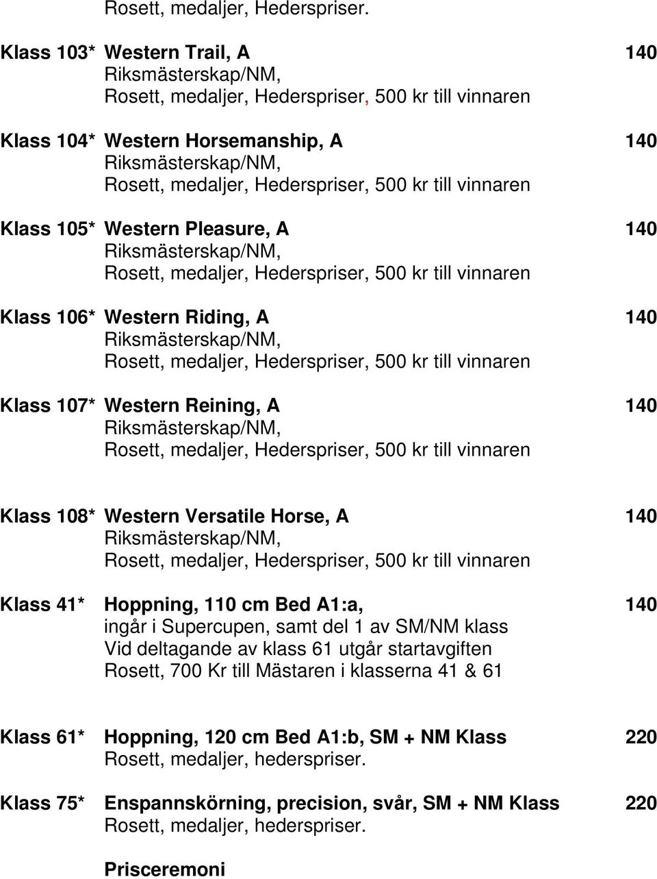 medaljer, Hederspriser, 500 kr till vinnaren Klass 106* Western Riding, A 140, medaljer, Hederspriser, 500 kr till vinnaren Klass 107* Western Reining, A 140, medaljer, Hederspriser, 500 kr till