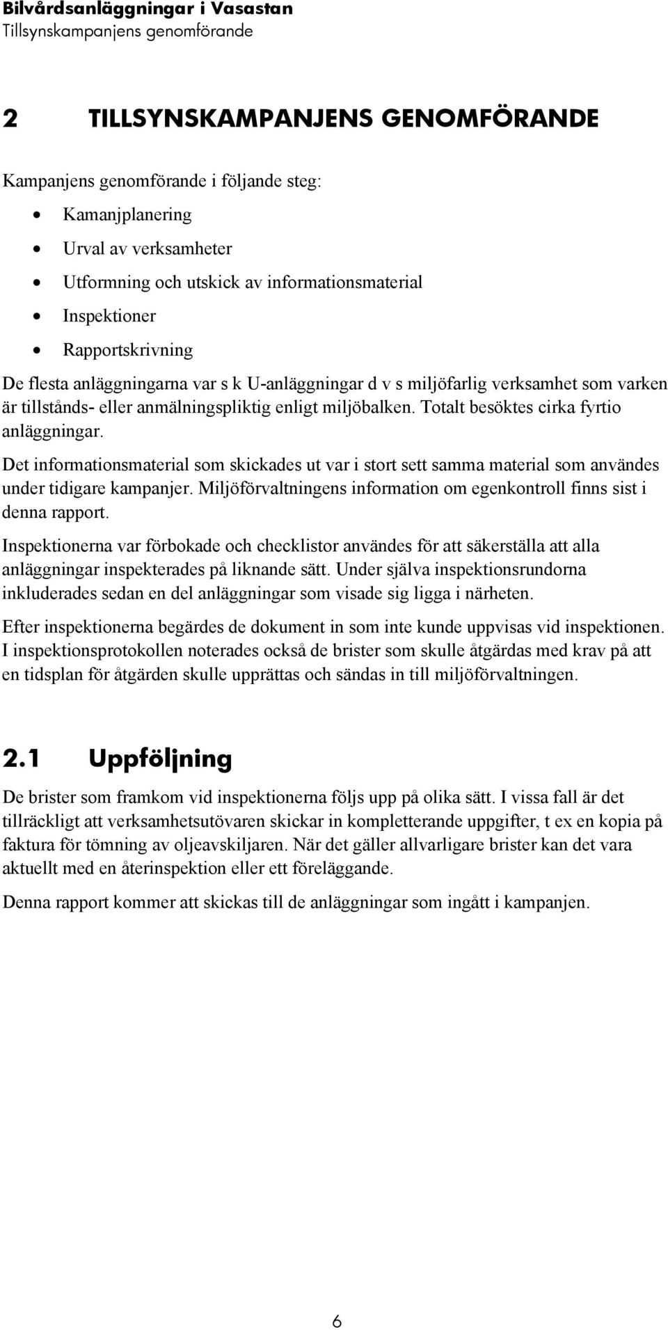 Totalt besöktes cirka fyrtio anläggningar. Det informationsmaterial som skickades ut var i stort sett samma material som användes under tidigare kampanjer.