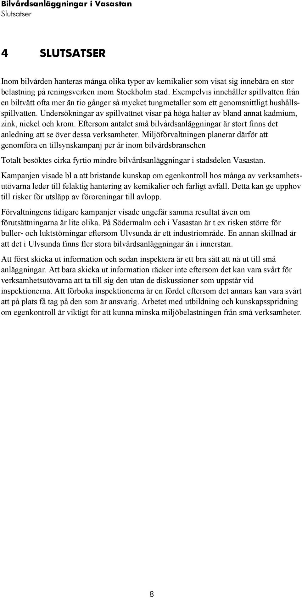 ndersökningar av spillvattnet visar på höga halter av bland annat kadmium, zink, nickel och krom. Eftersom antalet små bilvårdsanläggningar är stort finns det anledning att se över dessa verksamheter.