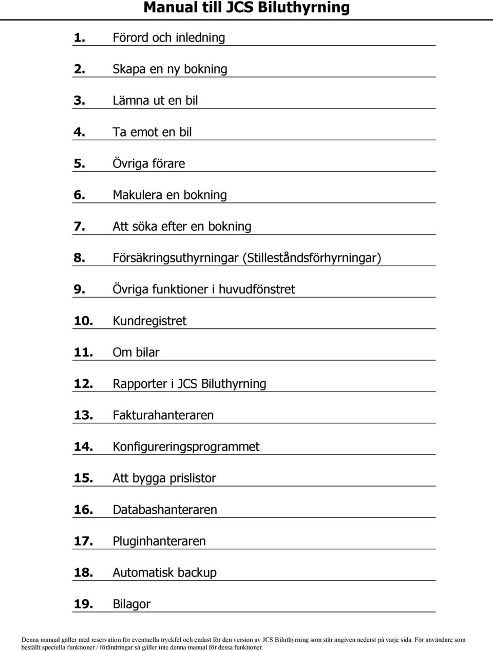 Konfigureringsprogrammet 15. Att bygga prislistor 16. Databashanteraren 17. Pluginhanteraren 18. Automatisk backup 19.