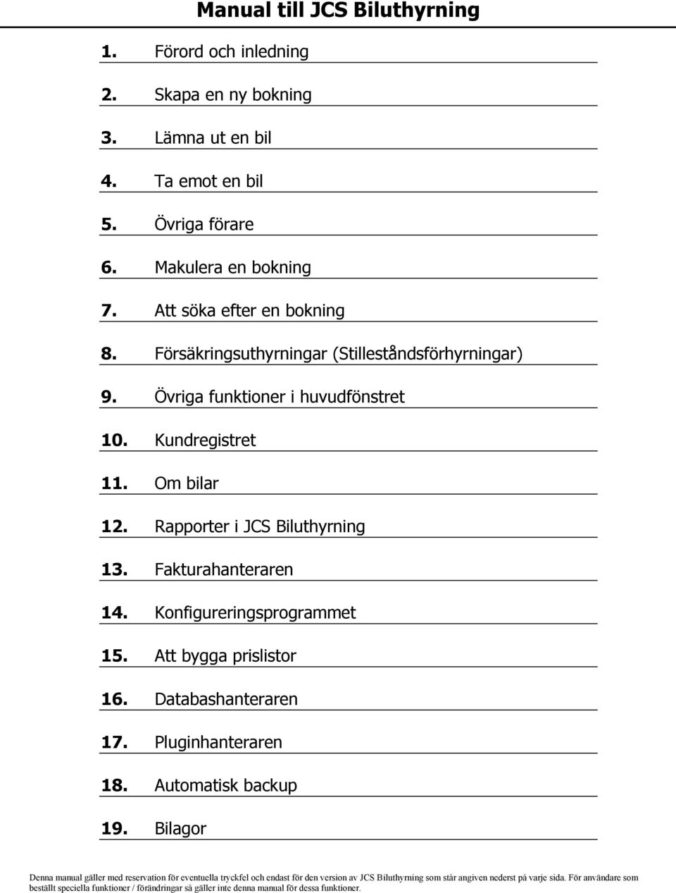 Konfigureringsprogrammet 15. Att bygga prislistor 16. Databashanteraren 17. Pluginhanteraren 18. Automatisk backup 19.