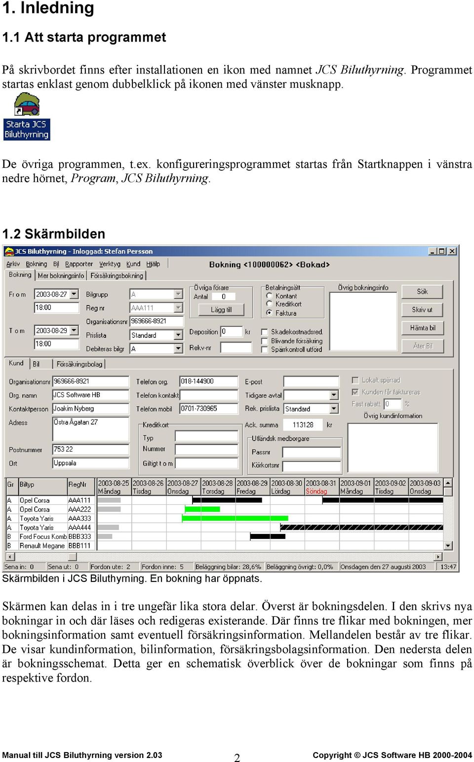 En bokning har öppnats. Skärmen kan delas in i tre ungefär lika stora delar. Överst är bokningsdelen. I den skrivs nya bokningar in och där läses och redigeras existerande.