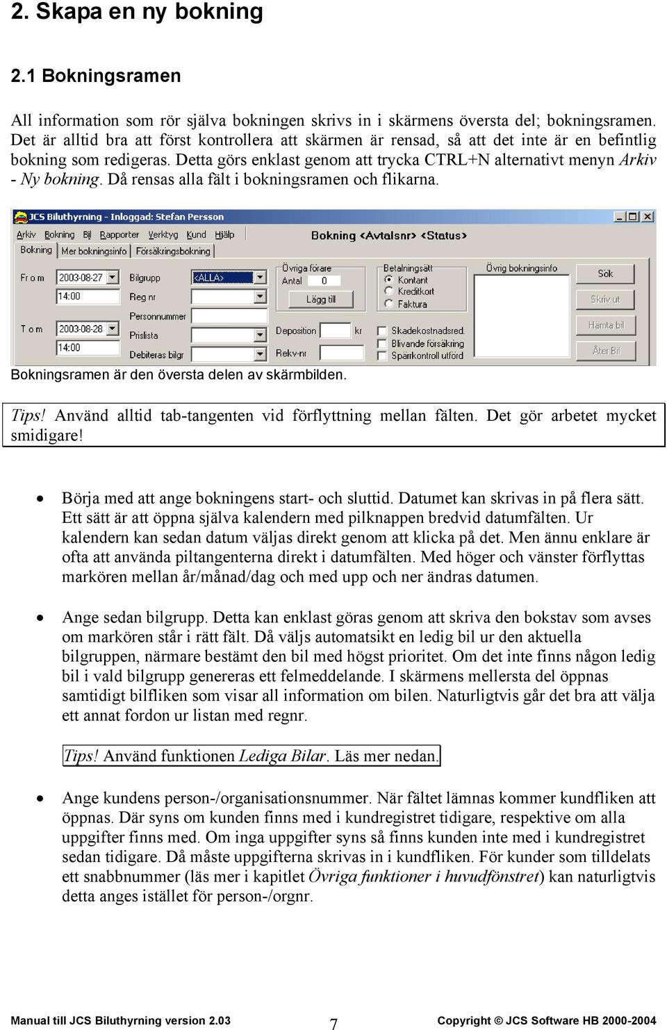 Då rensas alla fält i bokningsramen och flikarna. Bokningsramen är den översta delen av skärmbilden. Tips! Använd alltid tab-tangenten vid förflyttning mellan fälten. Det gör arbetet mycket smidigare!