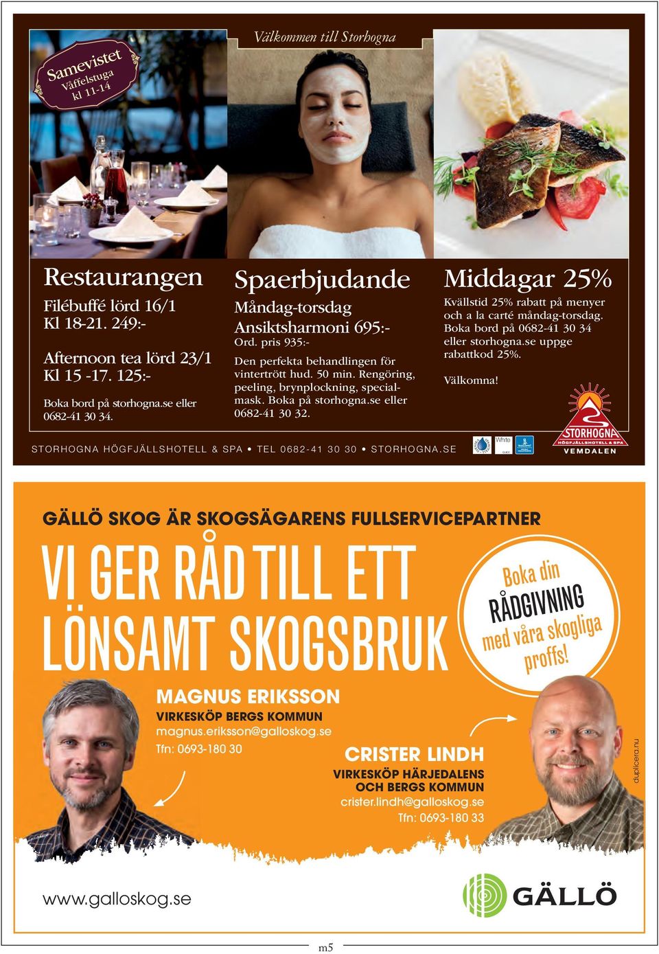 se eller 0682-41 30 32. Middagar 25% Kvällstid 25% rabatt på menyer och a la carté måndag-torsdag. Boka bord på 0682-41 30 34 eller storhogna.se uppge rabattkod 25%. Välkomna!