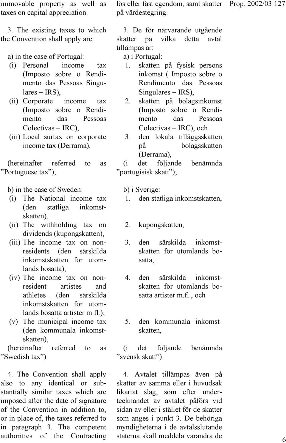 (Imposto sobre o Rendimento das Pessoas Colectivas IRC), (iii) Local surtax on corporate income tax (Derrama), (hereinafter referred to as Portuguese tax ); b) in the case of Sweden: (i) The National