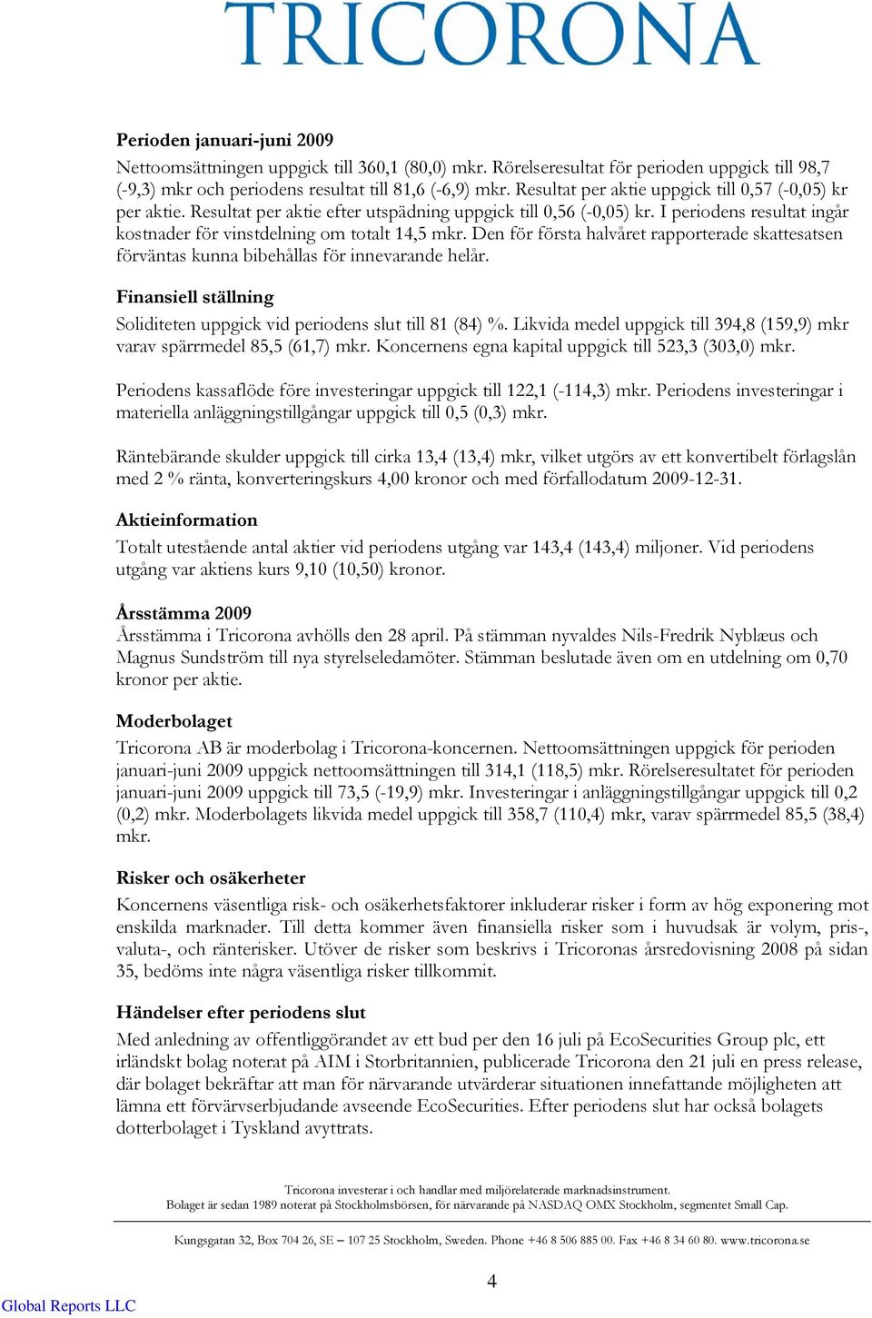 Den för första halvåret rapporterade skattesatsen förväntas kunna bibehållas för innevarande helår. Finansiell ställning Soliditeten uppgick vid periodens slut till 81 (84) %.