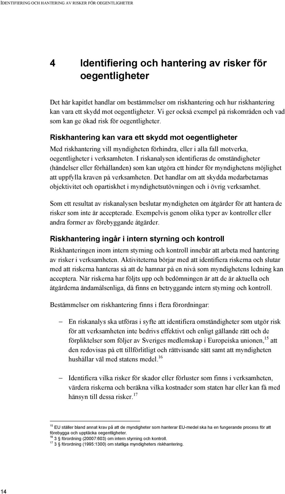 Riskhantering kan vara ett skydd mot oegentligheter Med riskhantering vill myndigheten förhindra, eller i alla fall motverka, oegentligheter i verksamheten.