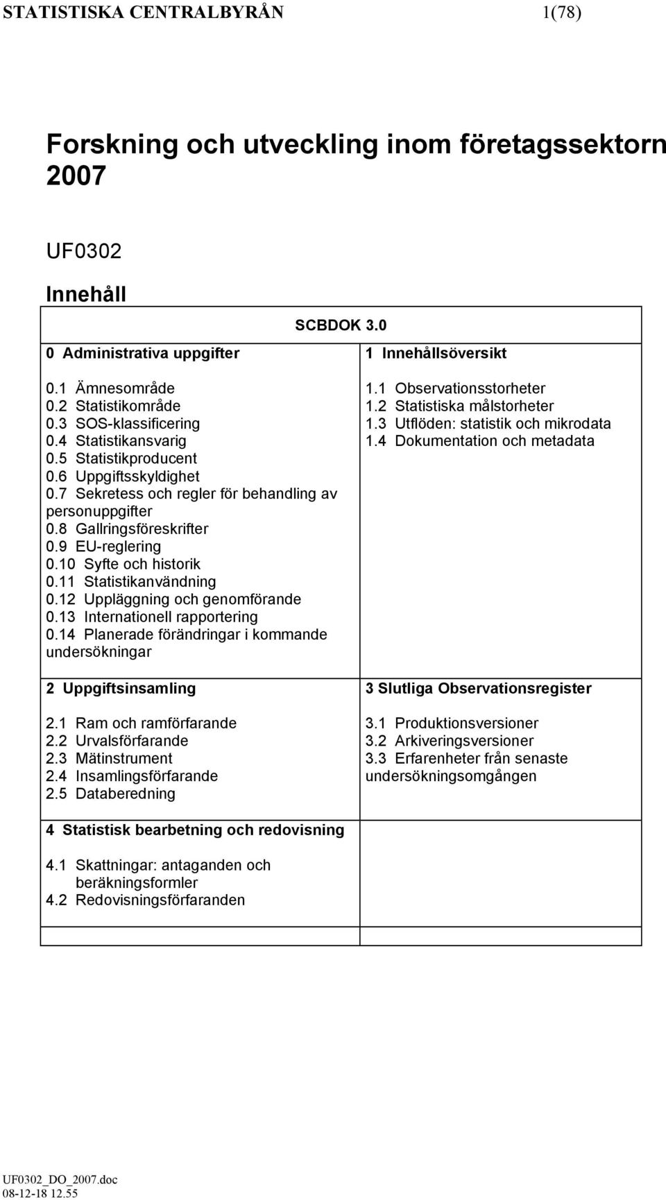 10 Syfte och historik 0.11 Statistikanvändning 0.12 Uppläggning och genomförande 0.13 Internationell rapportering 0.14 Planerade förändringar i kommande undersökningar 2 Uppgiftsinsamling 2.