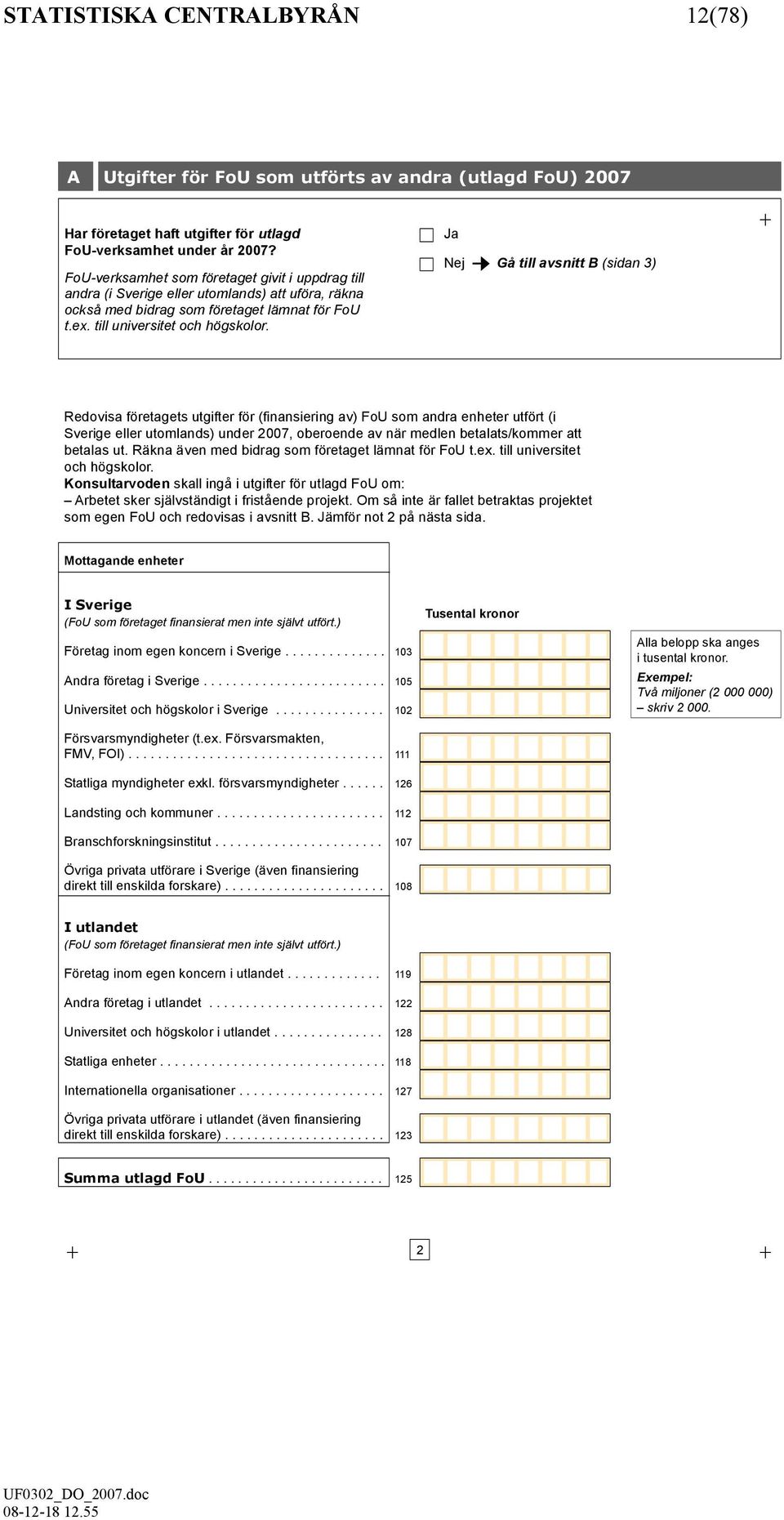 Ja Nej Gå till avsnitt B (sidan 3) + Redovisa företagets utgifter för (finansiering av) FoU som andra enheter utfört (i Sverige eller utomlands) under 2007 oberoende av när medlen betalats/kommer att